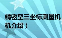 精密型三坐标测量机（关于精密型三坐标测量机介绍）