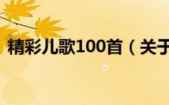 精彩儿歌100首（关于精彩儿歌100首介绍）