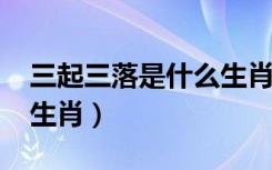 三起三落是什么生肖2021（三起三落是什么生肖）