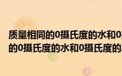 质量相同的0摄氏度的水和0摄氏度的冰比较体积（质量相同的0摄氏度的水和0摄氏度的冰比较）