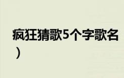 疯狂猜歌5个字歌名（五个字的歌名疯狂猜歌）