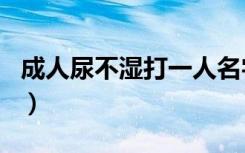 成人尿不湿打一人名字（成人尿不湿打一人名）