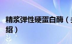 精浆弹性硬蛋白酶（关于精浆弹性硬蛋白酶介绍）