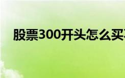 股票300开头怎么买不了（股票300189）