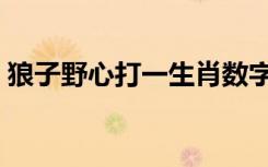 狼子野心打一生肖数字（狼子野心打一生肖）