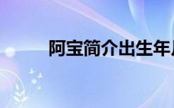 阿宝简介出生年月日（阿宝简介）