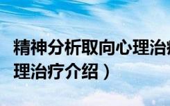 精神分析取向心理治疗（关于精神分析取向心理治疗介绍）