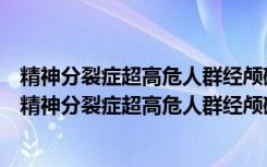 精神分裂症超高危人群经颅磁刺激干预的磁共振研究（关于精神分裂症超高危人群经颅磁刺激干预的磁共振研究介绍）