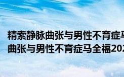 精索静脉曲张与男性不育症马全福2020观点（关于精索静脉曲张与男性不育症马全福2020观点介绍）