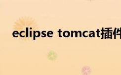 eclipse tomcat插件（eclipse tomcat）