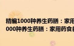 精编1000种养生药膳：家用药食养生速查手册（关于精编1000种养生药膳：家用药食养生速查手册介绍）