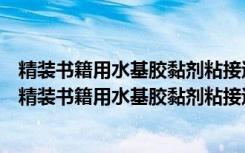 精装书籍用水基胶黏剂粘接过程控制要求及检验方法（关于精装书籍用水基胶黏剂粘接过程控制要求及检验方法介绍）