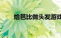 给芭比做头发游戏（给芭比做头发）