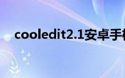 cooledit2.1安卓手机版（cooledit2 1）