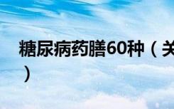 糖尿病药膳60种（关于糖尿病药膳60种介绍）