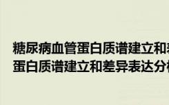 糖尿病血管蛋白质谱建立和差异表达分析（关于糖尿病血管蛋白质谱建立和差异表达分析介绍）