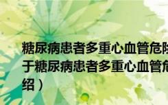 糖尿病患者多重心血管危险因素综合管理中国专家共识（关于糖尿病患者多重心血管危险因素综合管理中国专家共识介绍）