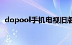 dopool手机电视旧版（dopool手机电视）