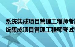 系统集成项目管理工程师考试考点分析与真题详解（关于系统集成项目管理工程师考试考点分析与真题详解介绍）