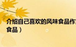 介绍自己喜欢的风味食品作文500字（介绍自己喜欢的风味食品）