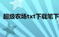 超级农场txt下载笔下文学（超级农场助手）