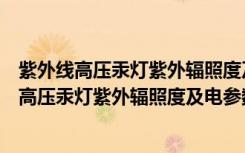 紫外线高压汞灯紫外辐照度及电参数测量方法（关于紫外线高压汞灯紫外辐照度及电参数测量方法介绍）