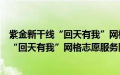 紫金新干线“回天有我”网格志愿服务队（关于紫金新干线“回天有我”网格志愿服务队介绍）