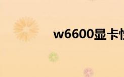 w6600显卡性能（w660）