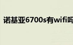 诺基亚6700s有wifi吗（诺基亚6700s论坛）