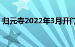 归元寺2022年3月开门了吗（归元寺怎么走）