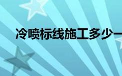 冷喷标线施工多少一平米（冷喷涂设备）