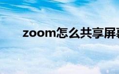 zoom怎么共享屏幕（Zoom怎么读）