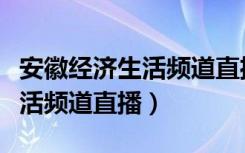 安徽经济生活频道直播在线观看（安徽经济生活频道直播）