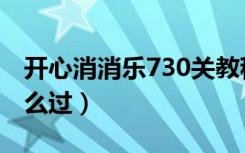 开心消消乐730关教程（开心消消乐730关怎么过）