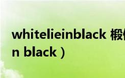 whitelieinblack 椴侀瞾鏈遍泙（white lie in black）