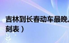 吉林到长春动车最晚几点（吉林到长春动车时刻表）