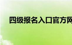 四级报名入口官方网站（四级报名入口）