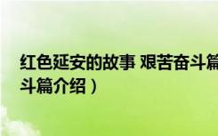 红色延安的故事 艰苦奋斗篇（关于红色延安的故事 艰苦奋斗篇介绍）