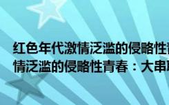 红色年代激情泛滥的侵略性青春：大串联（关于红色年代激情泛滥的侵略性青春：大串联介绍）