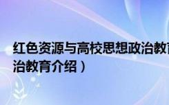 红色资源与高校思想政治教育（关于红色资源与高校思想政治教育介绍）