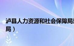 泸县人力资源和社会保障局地址（泸县人力资源和社会保障局）