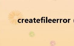 createfileerror（createfile失败）