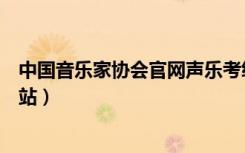 中国音乐家协会官网声乐考级查询（中国音乐家协会官方网站）