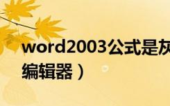 word2003公式是灰色的（word2003公式编辑器）