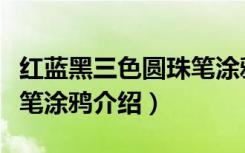 红蓝黑三色圆珠笔涂鸦（关于红蓝黑三色圆珠笔涂鸦介绍）