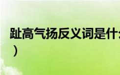 趾高气扬反义词是什么意思（趾高气扬反义词）