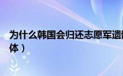 为什么韩国会归还志愿军遗骸（韩国为什么不归还志愿军遗体）