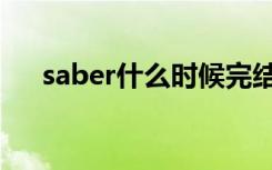 saber什么时候完结（saber什么意思）