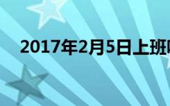 2017年2月5日上班吗（2017年2月3日）