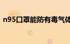 n95口罩能防有毒气体吗（n95口罩能洗吗）